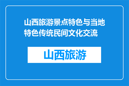 山西旅游景点特色与当地特色传统民间文化交流(山西的旅游景点有何特色？当地传统与民间文化如何交流？)