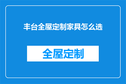 丰台全屋定制家具怎么选(如何挑选丰台全屋定制家具？)