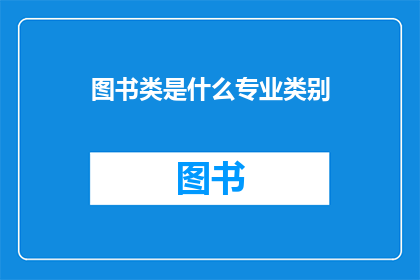 图书类是什么专业类别(图书类属于什么专业类别？)