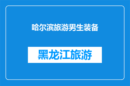 哈尔滨旅游男生装备(哈尔滨旅游必备装备，男生如何准备？)