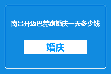南昌开迈巴赫跑婚庆一天多少钱(南昌开迈巴赫婚庆一天的费用是多少？)