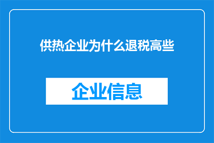 供热企业为什么退税高些(为什么供热企业的退税金额较高？)