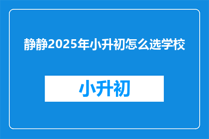 静静2025年小升初怎么选学校