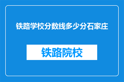 铁路学校分数线多少分石家庄(石家庄铁路学校录取分数线是多少？)
