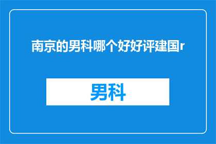 南京的男科哪个好好评建国r(南京男科哪个好？求推荐好评建国的男科医院)