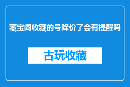 藏宝阁收藏的号降价了会有提醒吗(藏宝阁收藏的号降价了，系统是否会发出提醒？)