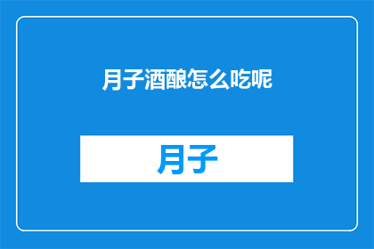 月子酒酿怎么吃呢(如何正确食用月子酒酿？)