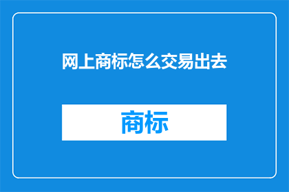 网上商标怎么交易出去(如何将网上商标成功转让？)