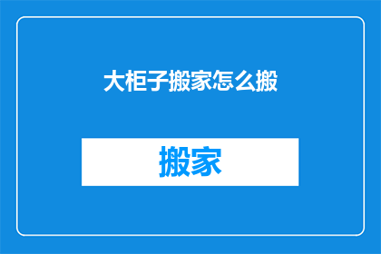 大柜子搬家怎么搬(如何安全高效地搬运大柜子？)