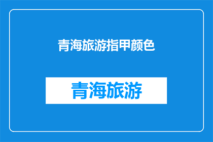 青海旅游指甲颜色(青海旅游中，哪种指甲颜色最吸引游客？)