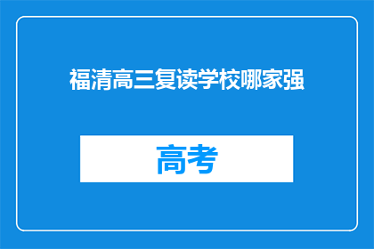 福清高三复读学校哪家强(福清地区哪家高三复读学校最出色？)