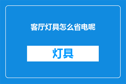 客厅灯具怎么省电呢(如何有效节省客厅灯具的电力消耗？)