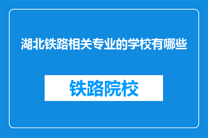 湖北铁路相关专业的学校有哪些(湖北地区有哪些铁路相关专业的院校？)