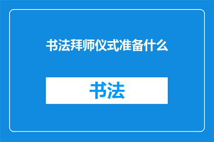 书法拜师仪式准备什么(书法拜师仪式需要准备什么？)