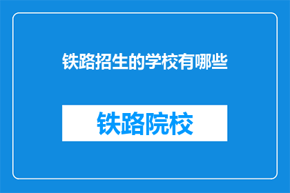 铁路招生的学校有哪些(哪些铁路学校提供招生服务？)