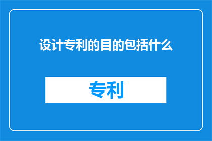 设计专利的目的包括什么(设计专利的目的是什么？)