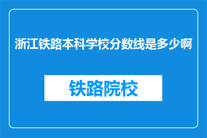 浙江铁路本科学校分数线是多少啊(浙江铁路本科学校的录取分数线是多少？)