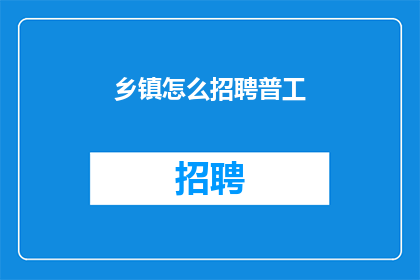 乡镇怎么招聘普工(乡镇如何招聘普工？)