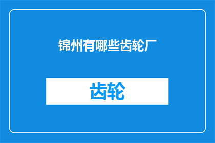 锦州有哪些齿轮厂(锦州地区有哪些知名的齿轮制造企业？)
