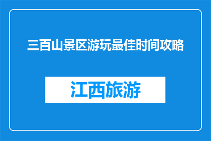 三百山景区游玩最佳时间攻略(三百山景区游玩最佳时间攻略疑问句长标题：

如何确定三百山景区的最佳游玩时间？)