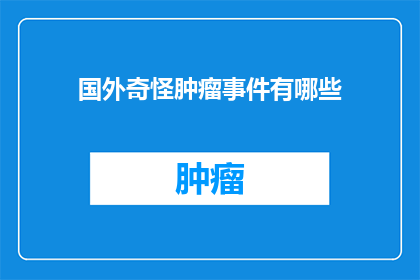 国外奇怪肿瘤事件有哪些(国外有哪些令人费解的肿瘤病例？)