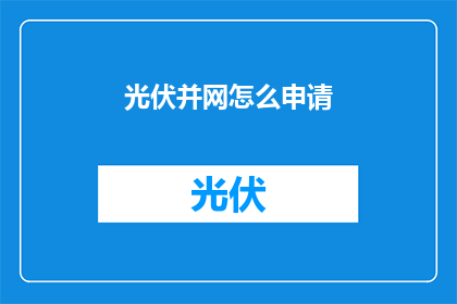 光伏并网怎么申请(如何申请光伏并网？)