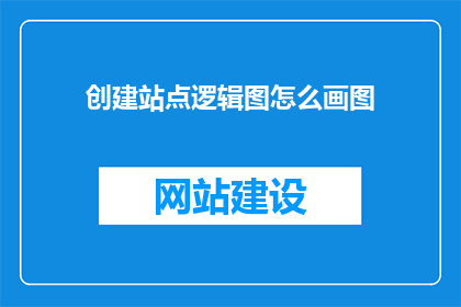 创建站点逻辑图怎么画图(如何绘制站点逻辑图？)