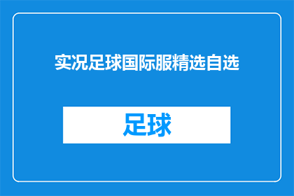 实况足球国际服精选自选(实况足球国际服精选自选，您是否已经准备好迎接挑战？)