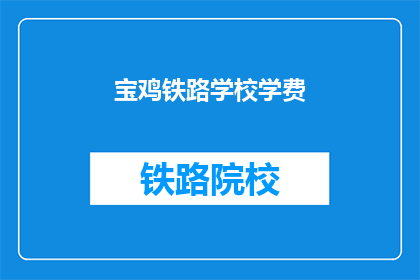 宝鸡铁路学校学费(宝鸡铁路学校学费是多少？)