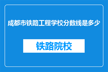 成都市铁路工程学校分数线是多少(成都市铁路工程学校录取分数线是多少？)