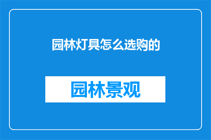 园林灯具怎么选购的(如何选购适合的园林灯具？)