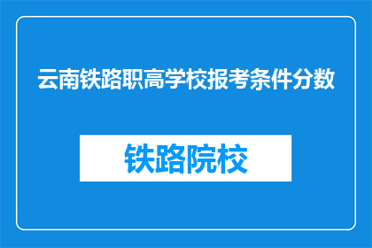 云南铁路职高学校报考条件分数(云南铁路职高学校报考条件分数是多少？)