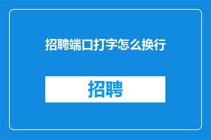 招聘端口打字怎么换行(如何将招聘信息中的端口打字换行？)