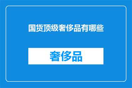 国货顶级奢侈品有哪些(国货顶级奢侈品有哪些？)