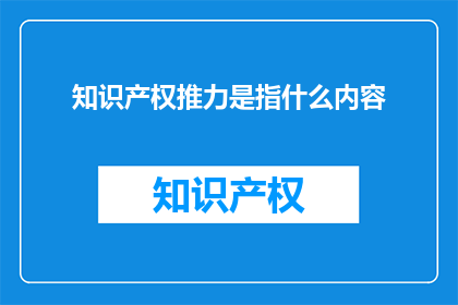 知识产权推力是指什么内容(知识产权推力是什么内容？)