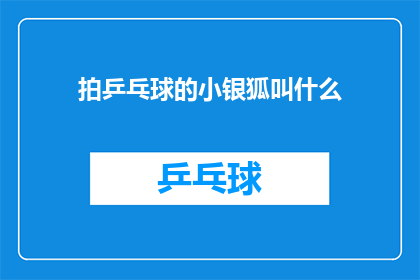 拍乒乓球的小银狐叫什么(拍乒乓球的小银狐叫什么名字？)