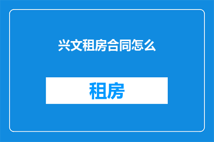 兴文租房合同怎么(如何撰写兴文租房合同？)