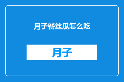 月子餐丝瓜怎么吃(如何正确食用月子餐中的丝瓜？)