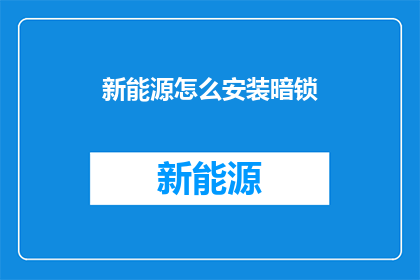 新能源怎么安装暗锁(新能源安装暗锁的疑问：如何正确安装以保障安全？)