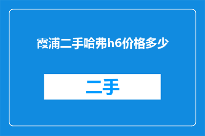 霞浦二手哈弗h6价格多少(霞浦地区二手哈弗H6的售价是多少？)