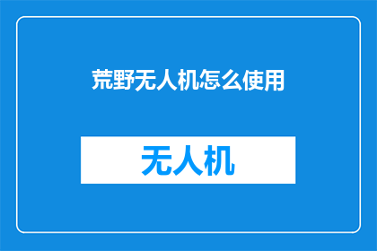 荒野无人机怎么使用(荒野无人机：如何正确操作？)
