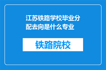 江苏铁路学校毕业分配去向是什么专业(江苏铁路学校毕业生的去向是什么专业？)
