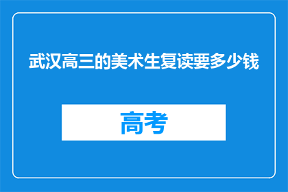 武汉高三的美术生复读要多少钱(武汉高三美术生复读费用是多少？)