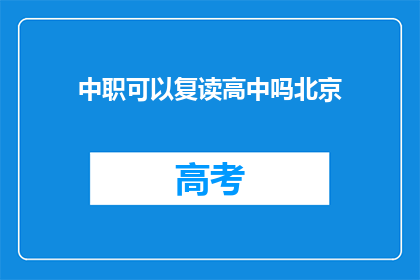 中职可以复读高中吗北京(北京中职生能否复读高中？)