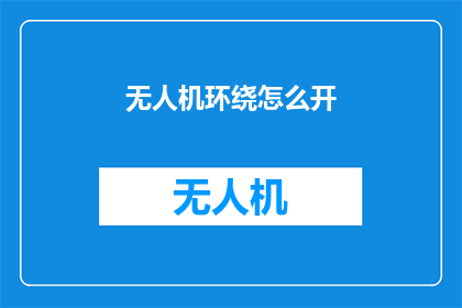 无人机环绕怎么开(无人机环绕技巧：如何开启？)