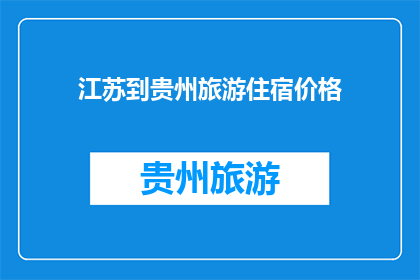 江苏到贵州旅游住宿价格(江苏到贵州旅游，住宿价格如何？)
