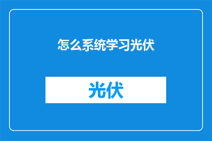 怎么系统学习光伏(如何系统地掌握光伏技术？)