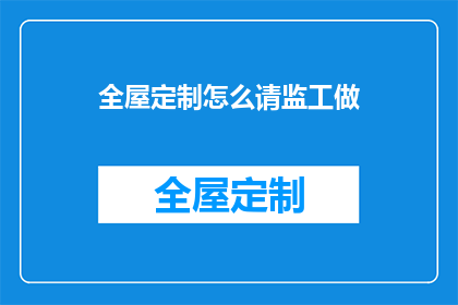 全屋定制怎么请监工做(如何聘请监工进行全屋定制？)