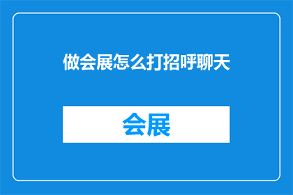 做会展怎么打招呼聊天(如何有效进行会展中的交流与互动？)