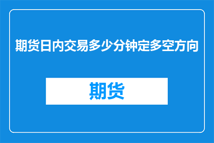 期货日内交易多少分钟定多空方向(期货日内交易者如何决定多空方向？)